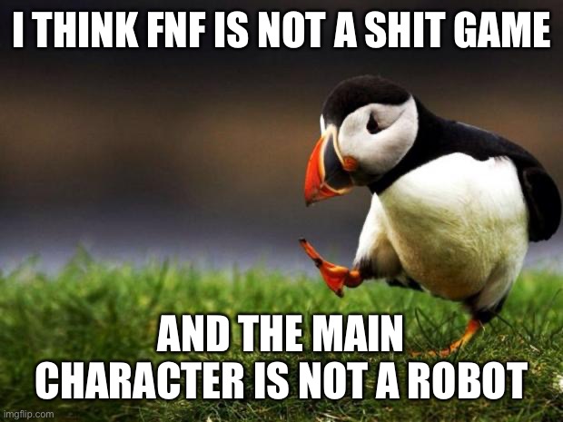Unpopular Opinion Puffin Meme | I THINK FNF IS NOT A SHIT GAME; AND THE MAIN CHARACTER IS NOT A ROBOT | image tagged in memes,unpopular opinion puffin | made w/ Imgflip meme maker