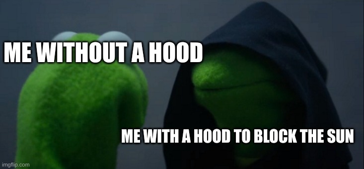YES | ME WITHOUT A HOOD; ME WITH A HOOD TO BLOCK THE SUN | image tagged in memes,evil kermit | made w/ Imgflip meme maker