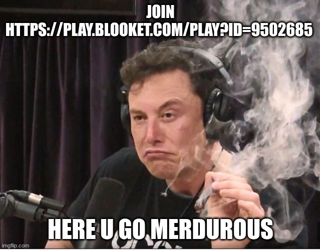 Elon Musk smoking a joint | JOIN
HTTPS://PLAY.BLOOKET.COM/PLAY?ID=9502685; HERE U GO MURDEROUS | image tagged in elon musk smoking a joint | made w/ Imgflip meme maker