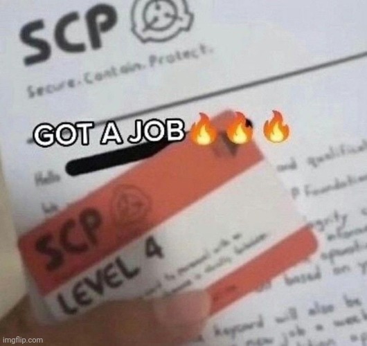 I GOT A JOB | image tagged in scp | made w/ Imgflip meme maker