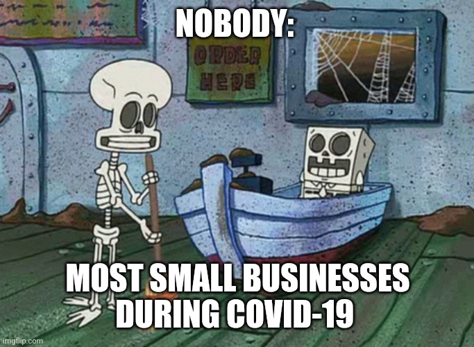 Small businesses took a hit during 2020 | NOBODY:; MOST SMALL BUSINESSES DURING COVID-19 | image tagged in spongebob and squidward working at the krusty krab,covid-19,jpfan102504 | made w/ Imgflip meme maker