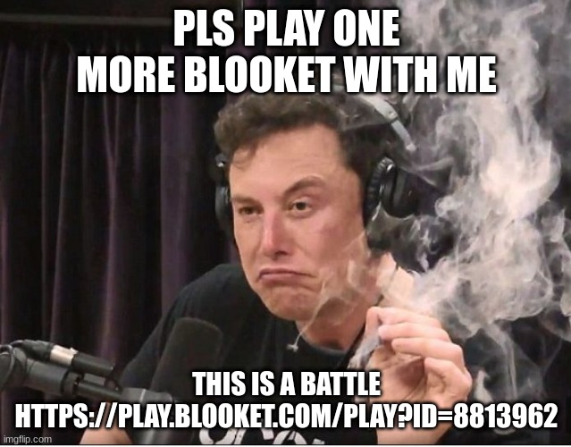 Elon Musk smoking a joint | PLS PLAY ONE MORE BLOOKET WITH ME; THIS IS A BATTLE
HTTPS://PLAY.BLOOKET.COM/PLAY?ID=8813962 | image tagged in elon musk smoking a joint | made w/ Imgflip meme maker