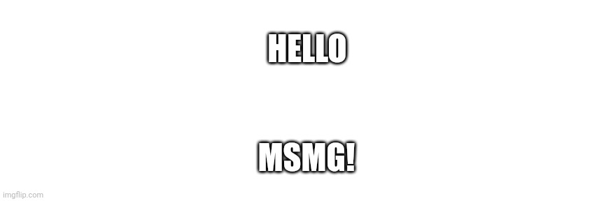 I know what goes down here | HELLO; MSMG! | made w/ Imgflip meme maker