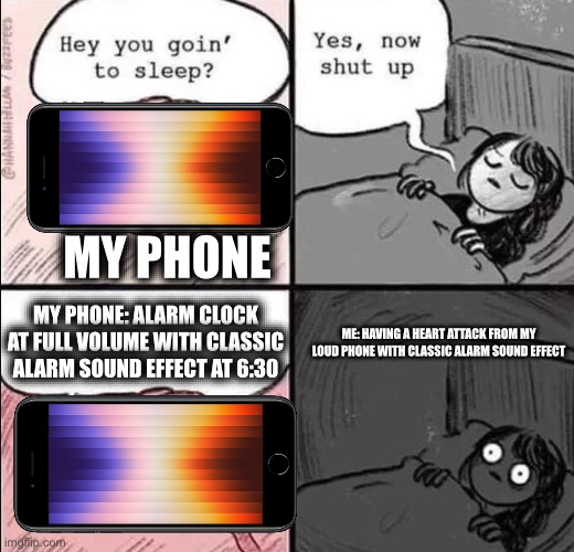 IPhones | MY PHONE; MY PHONE: ALARM CLOCK AT FULL VOLUME WITH CLASSIC ALARM SOUND EFFECT AT 6:30; ME: HAVING A HEART ATTACK FROM MY LOUD PHONE WITH CLASSIC ALARM SOUND EFFECT | image tagged in waking up brain,iphone | made w/ Imgflip meme maker
