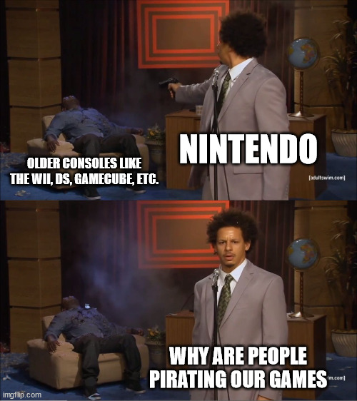 gee i wonder why | NINTENDO; OLDER CONSOLES LIKE THE WII, DS, GAMECUBE, ETC. WHY ARE PEOPLE PIRATING OUR GAMES | image tagged in memes,who killed hannibal,nintendo,piracy,video games,video game | made w/ Imgflip meme maker