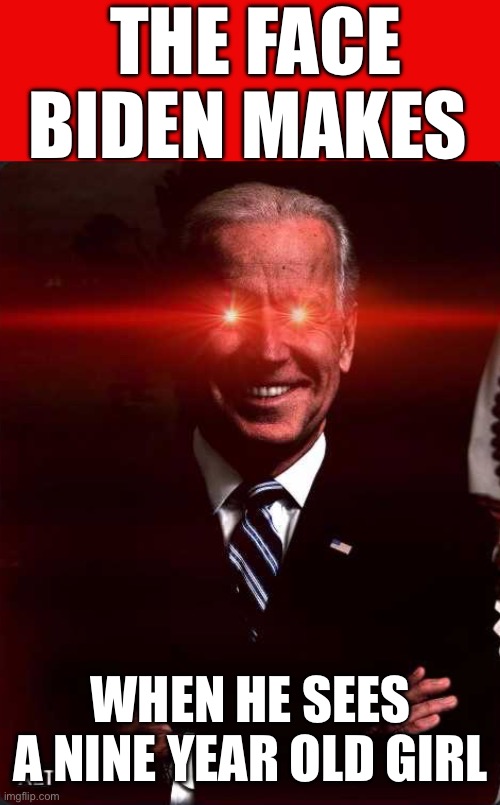 Incompetent leadership | THE FACE BIDEN MAKES; WHEN HE SEES A NINE YEAR OLD GIRL | image tagged in chomo,joe biden,incompetence | made w/ Imgflip meme maker