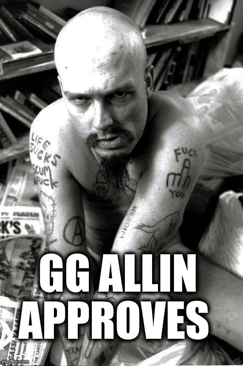 GG Allin | GG ALLIN APPROVES | image tagged in gg allin | made w/ Imgflip meme maker