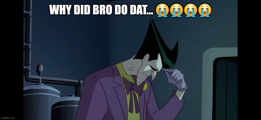 WHY DID BRO DO DAT... 😭😭😭😭 | image tagged in joker,dc comics | made w/ Imgflip meme maker