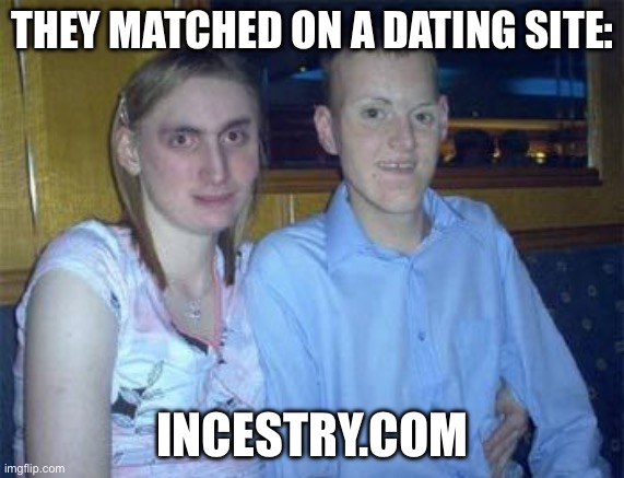 Incest | THEY MATCHED ON A DATING SITE:; INCESTRY.COM | image tagged in inbred2,incest,alabama | made w/ Imgflip meme maker