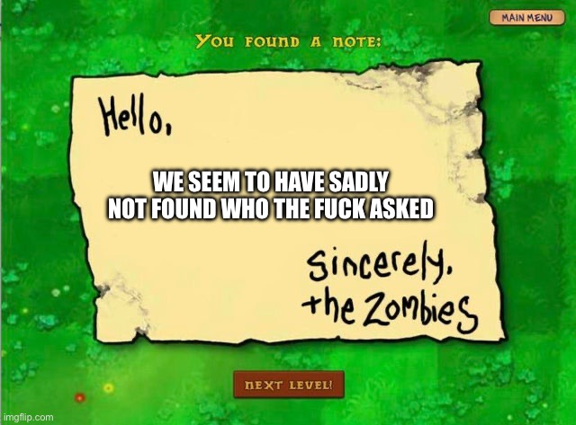 Letter From The Zombies | WE SEEM TO HAVE SADLY NOT FOUND WHO THE FUCK ASKED | image tagged in letter from the zombies | made w/ Imgflip meme maker
