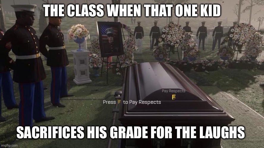 We all know that kid | THE CLASS WHEN THAT ONE KID; SACRIFICES HIS GRADE FOR THE LAUGHS | image tagged in press f to pay respects | made w/ Imgflip meme maker