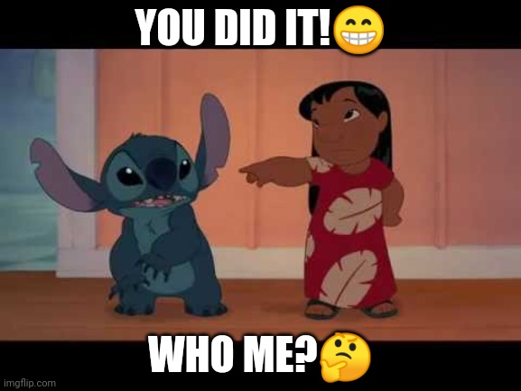 lilo and stitch | YOU DID IT!😁; WHO ME?🤔 | image tagged in lilo and stitch | made w/ Imgflip meme maker