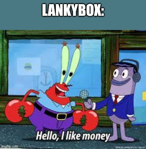 He advertises their merch too much | LANKYBOX: | image tagged in mr krabs i like money | made w/ Imgflip meme maker