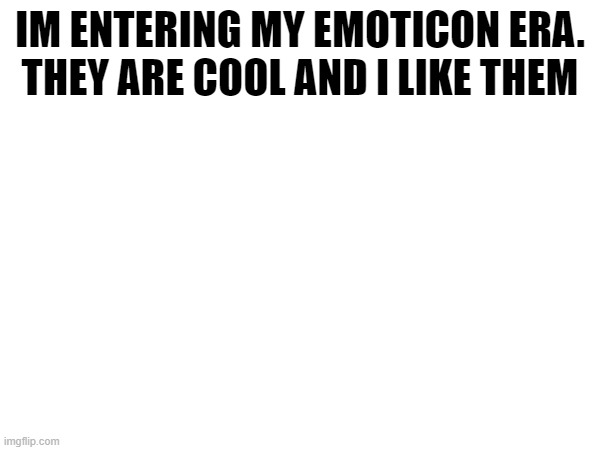 :(), :<>, :Y, :` | IM ENTERING MY EMOTICON ERA.
THEY ARE COOL AND I LIKE THEM | made w/ Imgflip meme maker