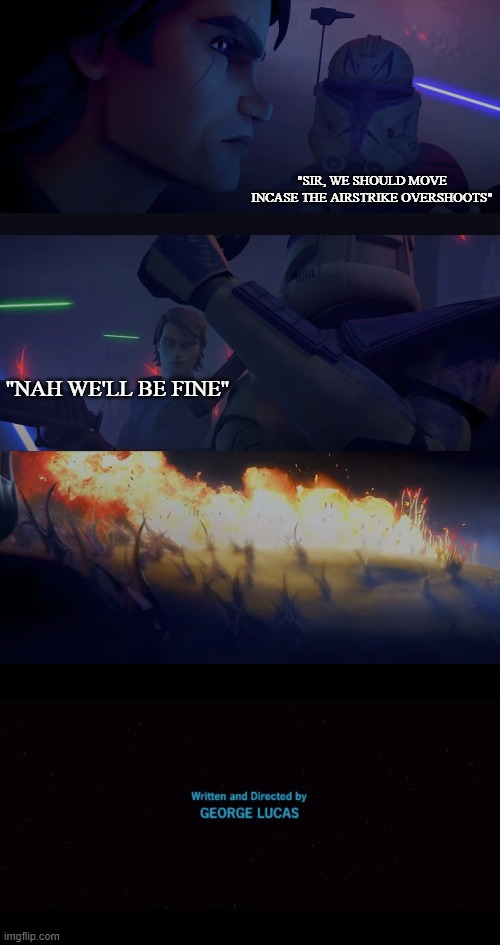 ways the whole saga almost ended bc anakin died #15 | "SIR, WE SHOULD MOVE INCASE THE AIRSTRIKE OVERSHOOTS"; "NAH WE'LL BE FINE" | image tagged in star wars | made w/ Imgflip meme maker