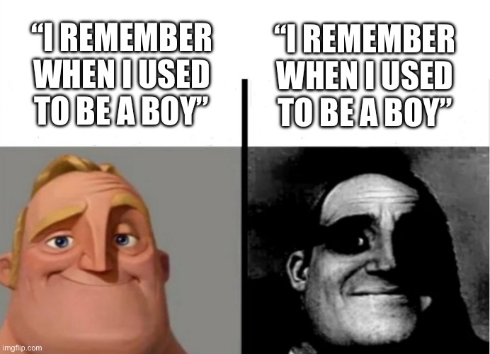 Oh my | “I REMEMBER WHEN I USED TO BE A BOY”; “I REMEMBER WHEN I USED TO BE A BOY” | image tagged in teacher's copy,shitpost,status,you have been eternally cursed for reading the tags,lmao | made w/ Imgflip meme maker