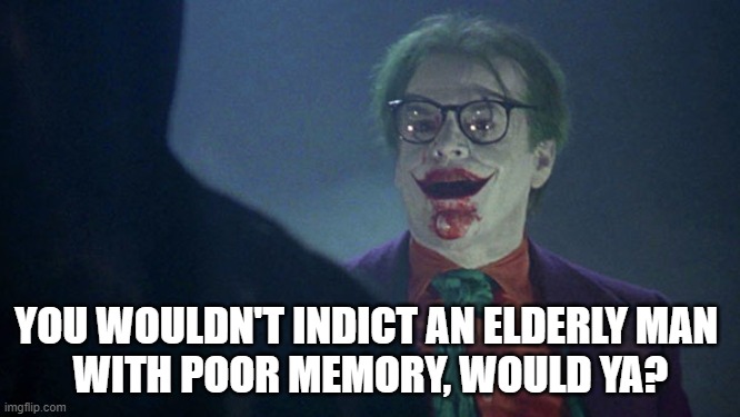 Joker Biden | YOU WOULDN'T INDICT AN ELDERLY MAN 
WITH POOR MEMORY, WOULD YA? | image tagged in the joker,man with glasses | made w/ Imgflip meme maker