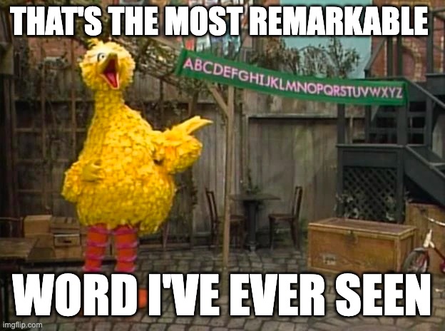 Abcdefghijklmnopqrstuvwxyz | THAT'S THE MOST REMARKABLE; WORD I'VE EVER SEEN | image tagged in big bird,sesame street | made w/ Imgflip meme maker