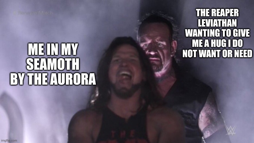 AJ Styles & Undertaker | THE REAPER LEVIATHAN WANTING TO GIVE ME A HUG I DO NOT WANT OR NEED; ME IN MY SEAMOTH BY THE AURORA | image tagged in aj styles undertaker | made w/ Imgflip meme maker