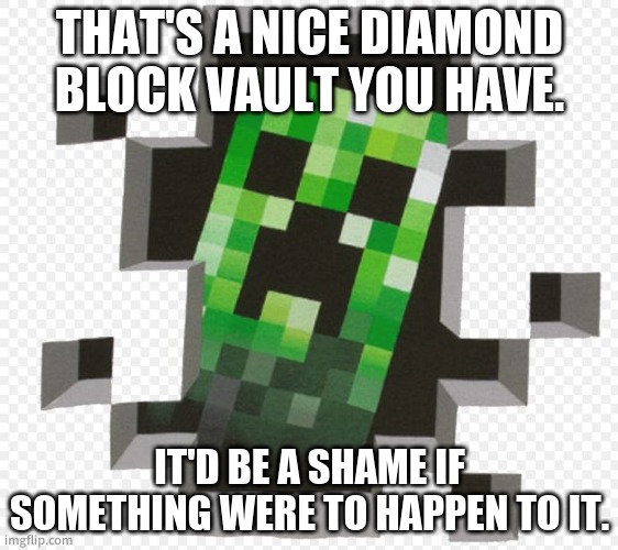 Minecraft Creeper | THAT'S A NICE DIAMOND BLOCK VAULT YOU HAVE. IT'D BE A SHAME IF SOMETHING WERE TO HAPPEN TO IT. | image tagged in minecraft creeper | made w/ Imgflip meme maker