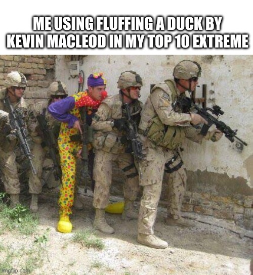 Rob should’ve added cipher by Kevin MacLeod it would be way better | ME USING FLUFFING A DUCK BY KEVIN MACLEOD IN MY TOP 10 EXTREME | image tagged in army clown | made w/ Imgflip meme maker