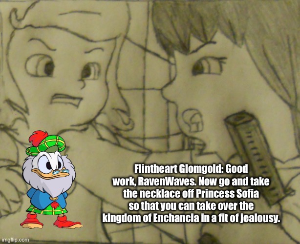 Title Below | Flintheart Glomgold: Good work, RavenWaves. Now go and take the necklace off Princess Sofia so that you can take over the kingdom of Enchancia in a fit of jealousy. | image tagged in disney,ducktales,deviantart,scrooge mcduck,memes,disney princess | made w/ Imgflip meme maker