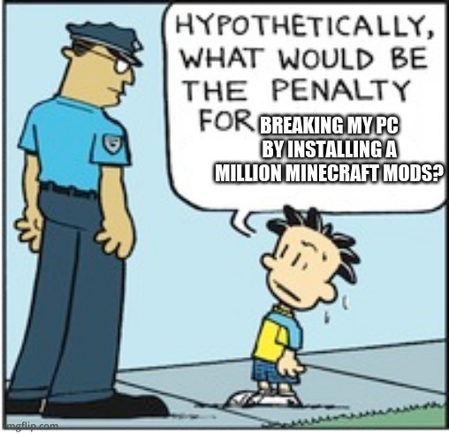 Hypothetically, what would be the penalty for | BREAKING MY PC BY INSTALLING A MILLION MINECRAFT MODS? | image tagged in hypothetically what would be the penalty for | made w/ Imgflip meme maker