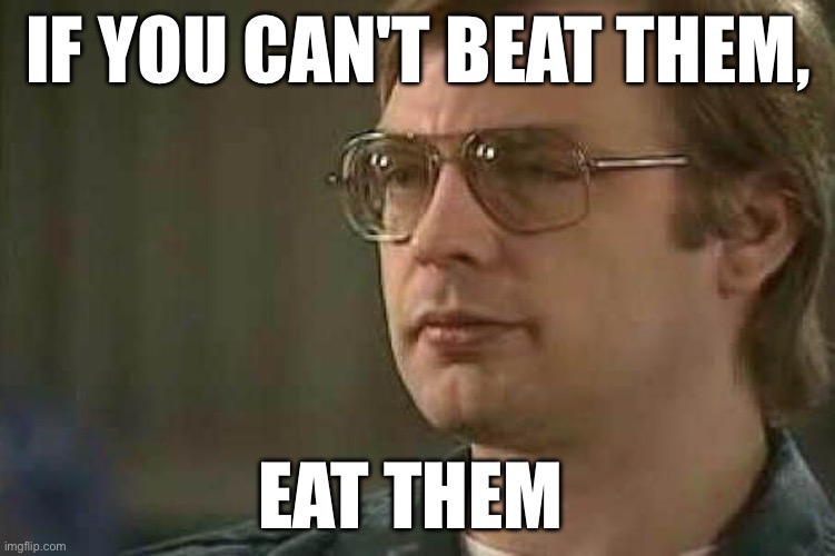 Jeffrey Dahmer | IF YOU CAN'T BEAT THEM, EAT THEM | image tagged in jeffrey dahmer | made w/ Imgflip meme maker