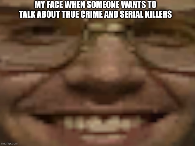 Jeffrey Dahmer | MY FACE WHEN SOMEONE WANTS TO TALK ABOUT TRUE CRIME AND SERIAL KILLERS | image tagged in jeffrey dahmer | made w/ Imgflip meme maker