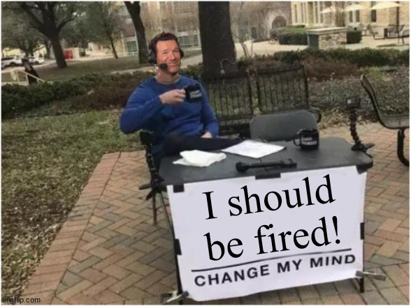 Fire me or make a Romo Mute Button | I should be fired! | image tagged in tony romo - change my mind | made w/ Imgflip meme maker