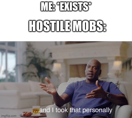 ...and I took that personally | ME: *EXISTS*; HOSTILE MOBS: | image tagged in and i took that personally | made w/ Imgflip meme maker