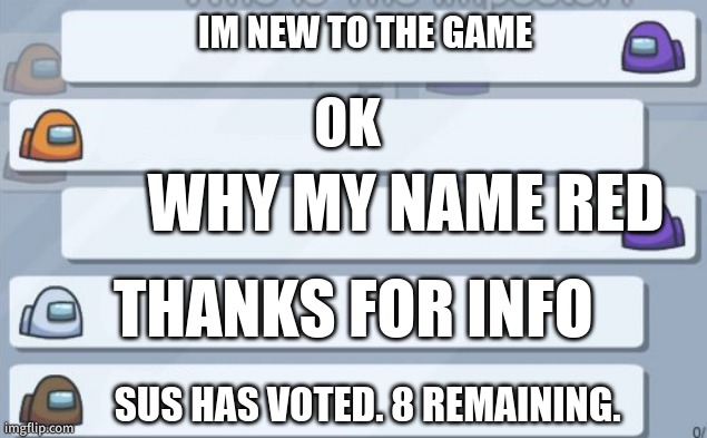 among us chat | IM NEW TO THE GAME; OK; WHY MY NAME RED; THANKS FOR INFO; SUS HAS VOTED. 8 REMAINING. | image tagged in among us chat | made w/ Imgflip meme maker