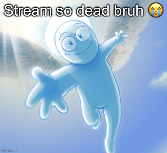 angel | Stream so dead bruh 😭 | image tagged in angel | made w/ Imgflip meme maker