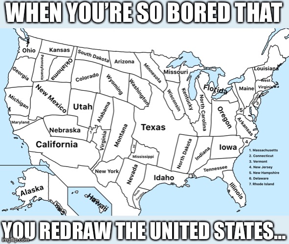 Map of The United States | WHEN YOU’RE SO BORED THAT; YOU REDRAW THE UNITED STATES… | image tagged in map of the united states,united states,redraw | made w/ Imgflip meme maker