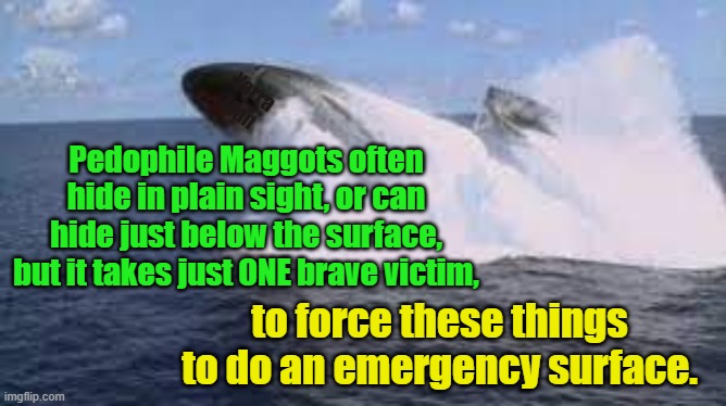 Pedo Maggots hiding in plain sight. | Yarra Man; Pedophile Maggots often hide in plain sight, or can hide just below the surface, but it takes just ONE brave victim, to force these things to do an emergency surface. | image tagged in submarines,rock spiders,priests,politicians,judges,predators | made w/ Imgflip meme maker