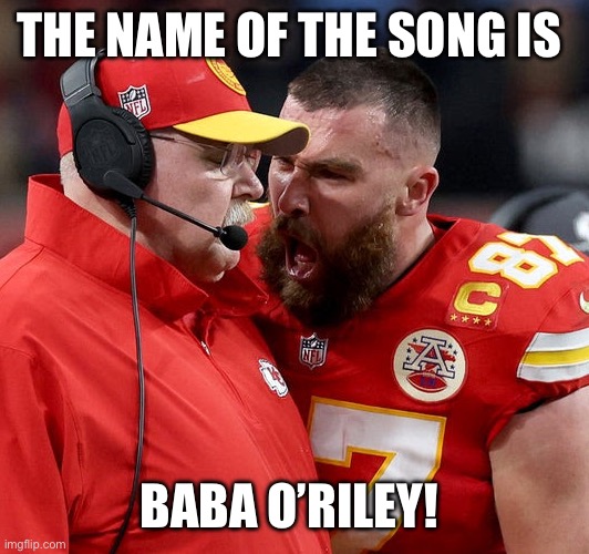 Baba O’Riley | THE NAME OF THE SONG IS; BABA O’RILEY! | image tagged in travis kelce screaming | made w/ Imgflip meme maker