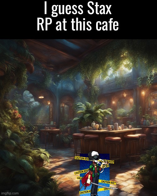 I guess Stax RP at this cafe | made w/ Imgflip meme maker