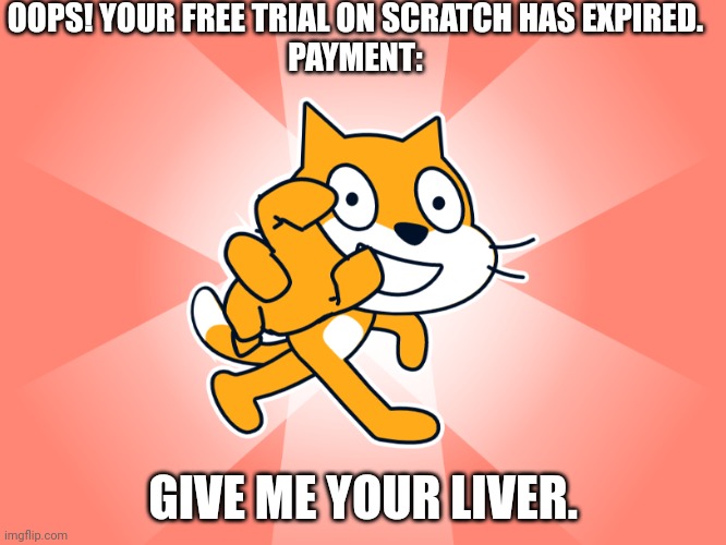 Expired Free Trial | OOPS! YOUR FREE TRIAL ON SCRATCH HAS EXPIRED.
PAYMENT:; GIVE ME YOUR LIVER. | image tagged in scratch get u | made w/ Imgflip meme maker