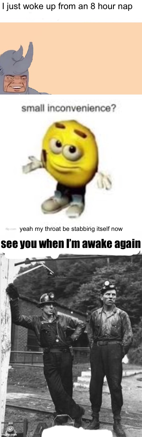 I’ll be fine.. maybe.. | I just woke up from an 8 hour nap; yeah my throat be stabbing itself now; see you when I’m awake again | image tagged in memes,me and the boys | made w/ Imgflip meme maker