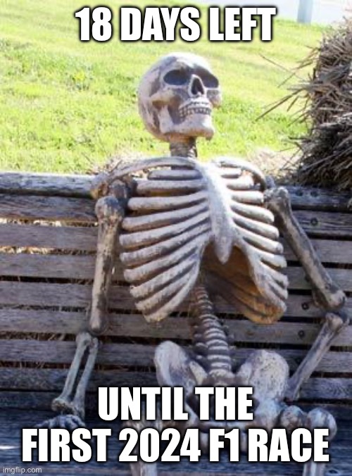 Waiting Skeleton | 18 DAYS LEFT; UNTIL THE FIRST 2024 F1 RACE | image tagged in memes,waiting skeleton | made w/ Imgflip meme maker