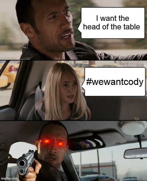 The Rock Driving Meme | I want the head of the table; #wewantcody | image tagged in memes,the rock driving | made w/ Imgflip meme maker