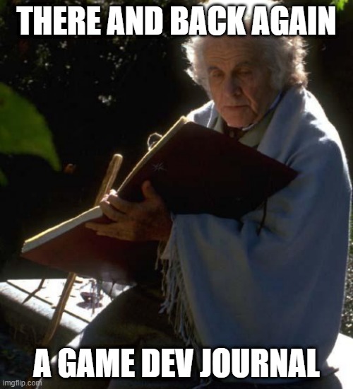 there and back again | THERE AND BACK AGAIN; A GAME DEV JOURNAL | image tagged in games,document,game dev,development | made w/ Imgflip meme maker