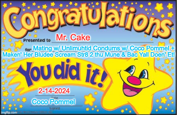 Happy Star Congratulations | Mr. Cake; Mating w/ Unlimuhtid Condums w/ Coco Pommel +; Maken' Her Bludee Scream Str8 2 thu Mune & Bac Yall Doen' Et! 2-14-2024; Coco Pommel | image tagged in memes,happy star congratulations | made w/ Imgflip meme maker