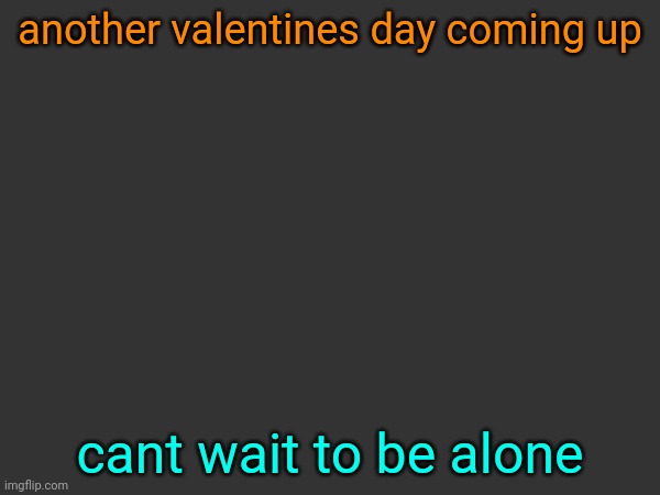 another valentines day coming up; cant wait to be alone | made w/ Imgflip meme maker