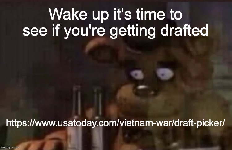 Freddy PTSD | Wake up it's time to see if you're getting drafted; https://www.usatoday.com/vietnam-war/draft-picker/ | image tagged in freddy ptsd | made w/ Imgflip meme maker