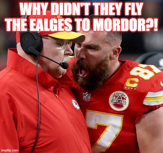 They just didn't. | WHY DIDN'T THEY FLY THE EALGES TO MORDOR?! | image tagged in travis kelce screaming | made w/ Imgflip meme maker