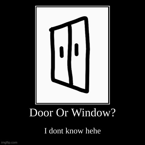 door or window? | Door Or Window? | I dont know hehe | image tagged in funny,demotivationals | made w/ Imgflip demotivational maker