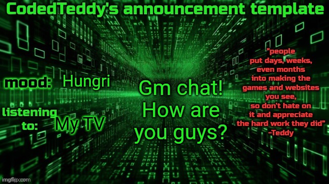 :P | Gm chat! How are you guys? Hungri; My TV | image tagged in codedteddy's announcement template | made w/ Imgflip meme maker