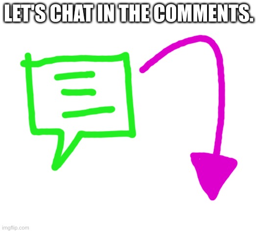 LET'S CHAT IN THE COMMENTS. | made w/ Imgflip meme maker