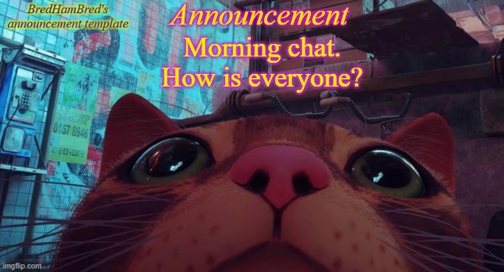 BredHamBred's announcement temp | Morning chat. How is everyone? | image tagged in bredhambred's announcement temp | made w/ Imgflip meme maker